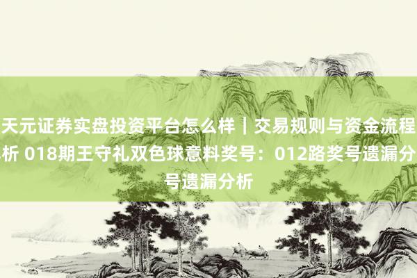 天元证券实盘投资平台怎么样｜交易规则与资金流程解析 018期王守礼双色球意料奖号：012路奖号遗漏分析