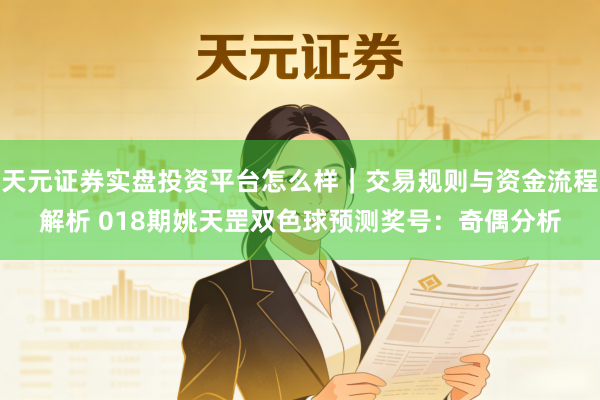 天元证券实盘投资平台怎么样｜交易规则与资金流程解析 018期姚天罡双色球预测奖号：奇偶分析