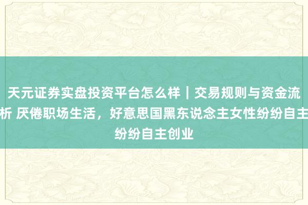 天元证券实盘投资平台怎么样｜交易规则与资金流程解析 厌倦职场生活，好意思国黑东说念主女性纷纷自主创业