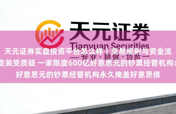 天元证券实盘投资平台怎么样｜交易规则与资金流程解析 逃一火所变装受质疑 一家限度600亿好意思元的钞票经管机构永久掩盖好意思债