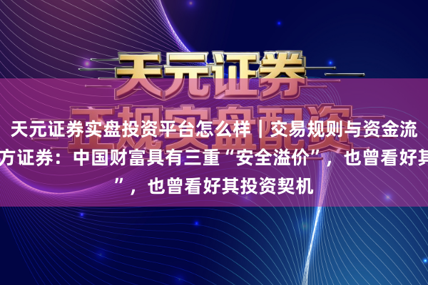 天元证券实盘投资平台怎么样｜交易规则与资金流程解析 东方证券：中国财富具有三重“安全溢价”，也曾看好其投资契机